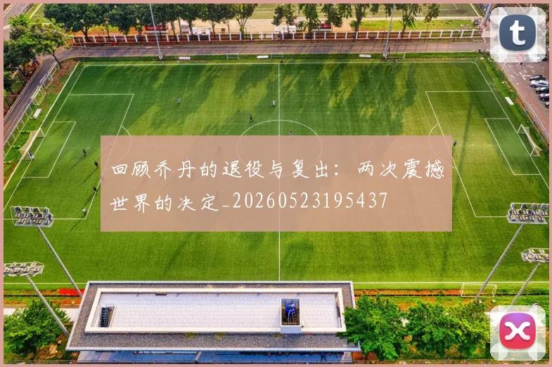 回顾乔丹的退役与复出：两次震撼世界的决定_20260523195437