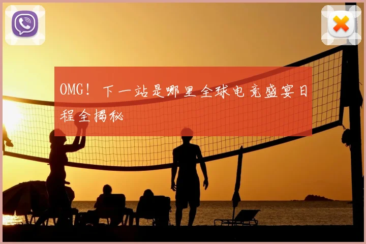 OMG!下一站是哪里全球电竞盛宴日程全揭秘
