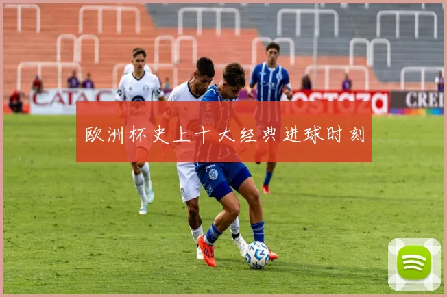 欧洲杯史上十大经典进球时刻
