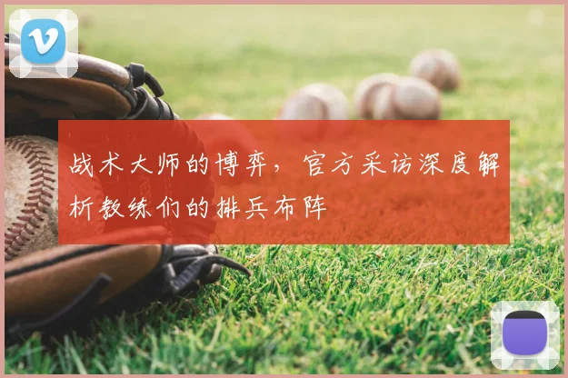战术大师的博弈，官方采访深度解析教练们的排兵布阵