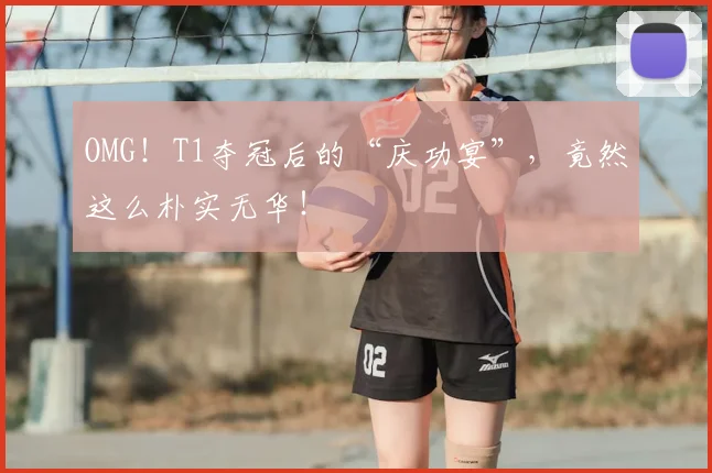 OMG!T1夺冠后的“庆功宴”,竟然这么朴实无华!