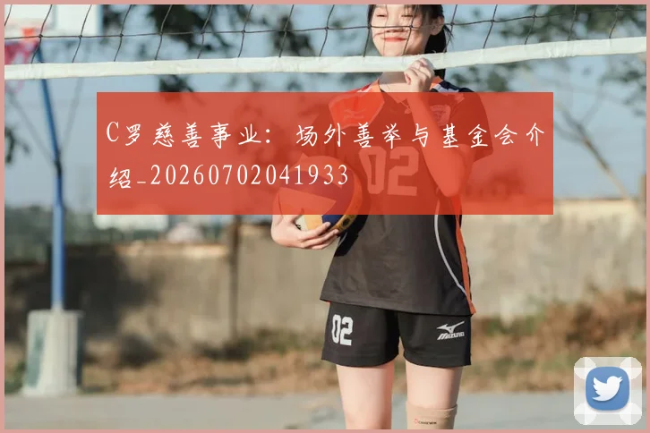 C罗慈善事业：场外善举与基金会介绍_20260702041933