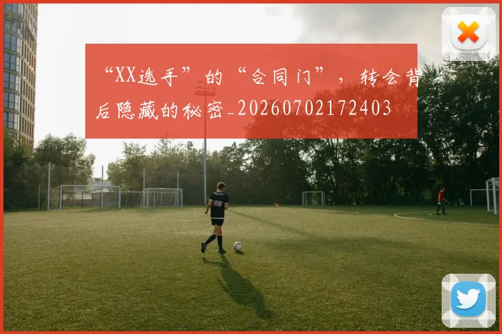 “XX选手”的“合同门”，转会背后隐藏的秘密_20260702172403