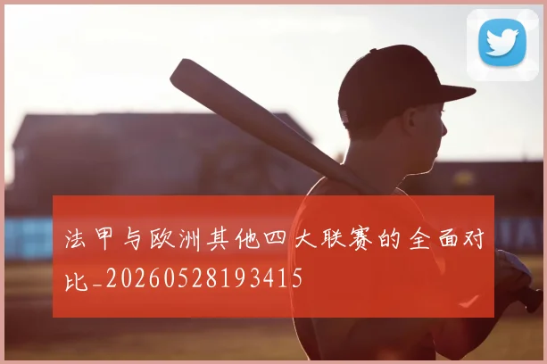 法甲与欧洲其他四大联赛的全面对比_20260528193415