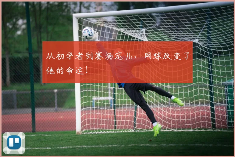 从初学者到赛场宠儿,网球改变了他的命运!