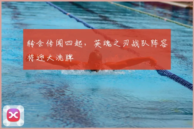 转会传闻四起，英魂之刃战队阵容将迎大洗牌