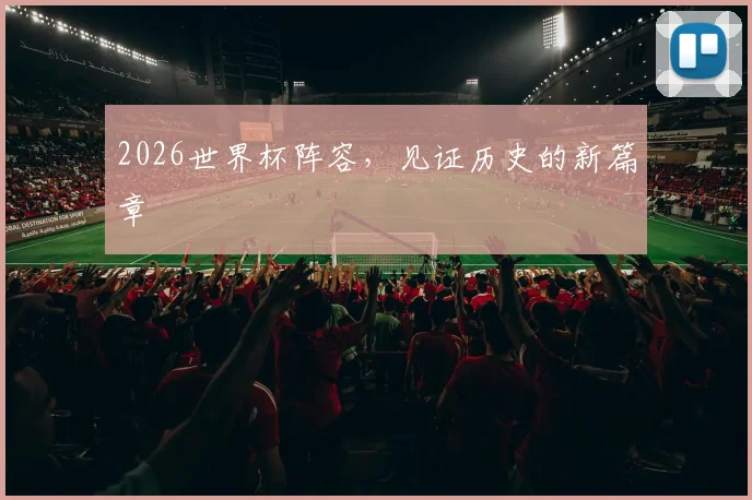 2026世界杯阵容，见证历史的新篇章