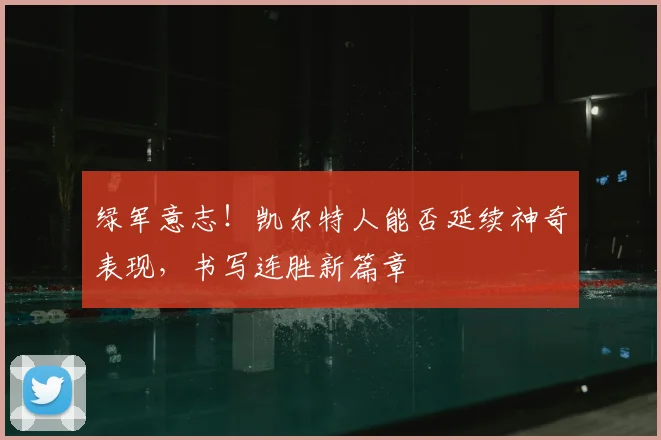 绿军意志！凯尔特人能否延续神奇表现，书写连胜新篇章