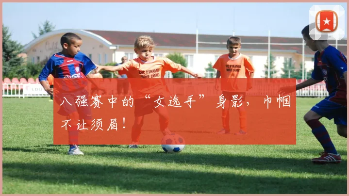 八强赛中的“女选手”身影，巾帼不让须眉！