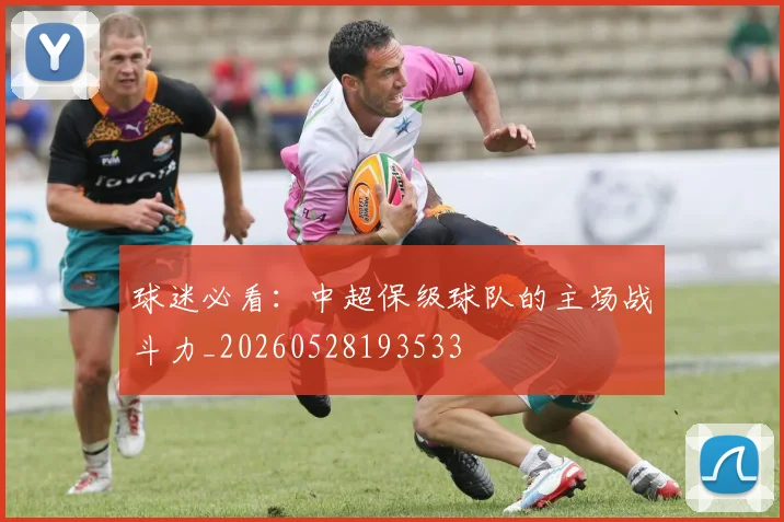 球迷必看：中超保级球队的主场战斗力_20260528193533