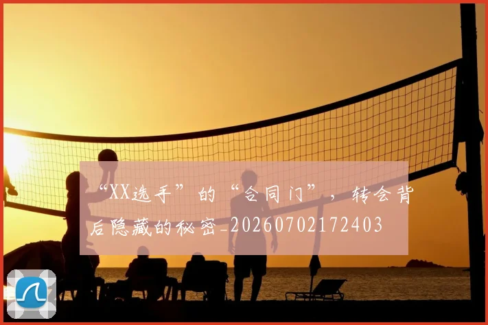 “XX选手”的“合同门”，转会背后隐藏的秘密_20260702172403