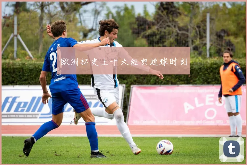 欧洲杯史上十大经典进球时刻