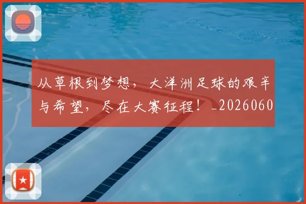 从草根到梦想，大洋洲足球的艰辛与希望，尽在大赛征程！_20260601173157