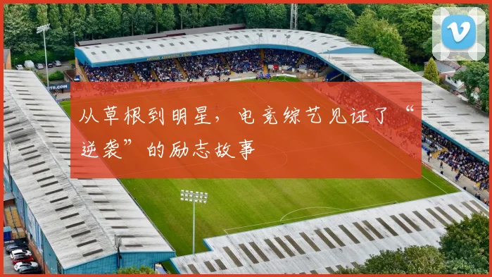 从草根到明星，电竞综艺见证了“逆袭”的励志故事
