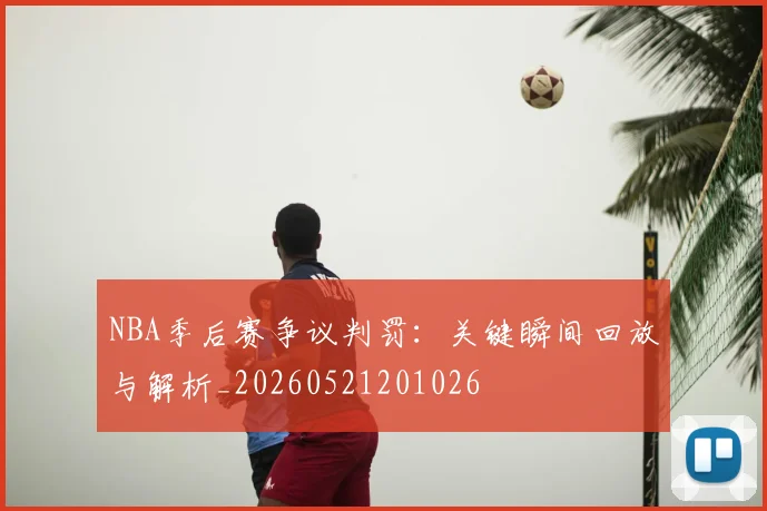 NBA季后赛争议判罚：关键瞬间回放与解析_20260521201026