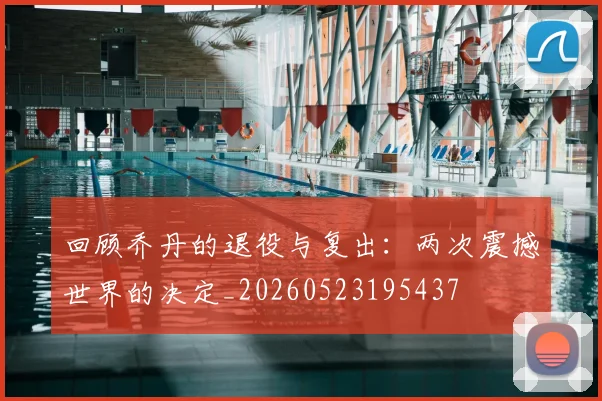 回顾乔丹的退役与复出：两次震撼世界的决定_20260523195437