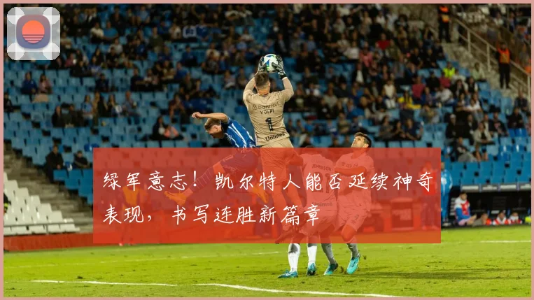 绿军意志！凯尔特人能否延续神奇表现，书写连胜新篇章