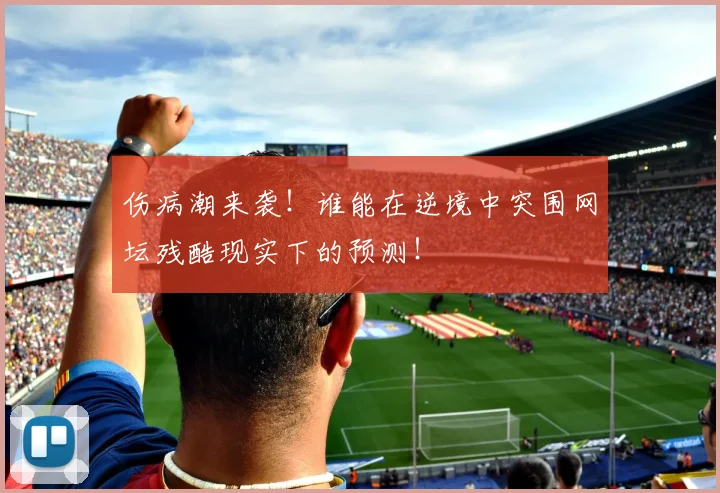 伤病潮来袭!谁能在逆境中突围网坛残酷现实下的预测!