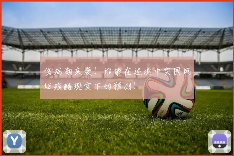 伤病潮来袭！谁能在逆境中突围网坛残酷现实下的预测！