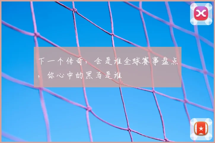 下一个传奇，会是谁全球赛事盘点，你心中的黑马是谁