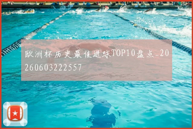 欧洲杯历史最佳进球TOP10盘点_20260603222557