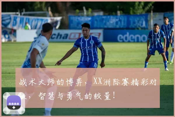 战术大师的博弈，XX洲际赛精彩对决，智慧与勇气的较量！