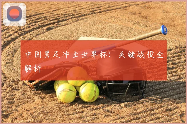 中国男足冲击世界杯：关键战役全解析