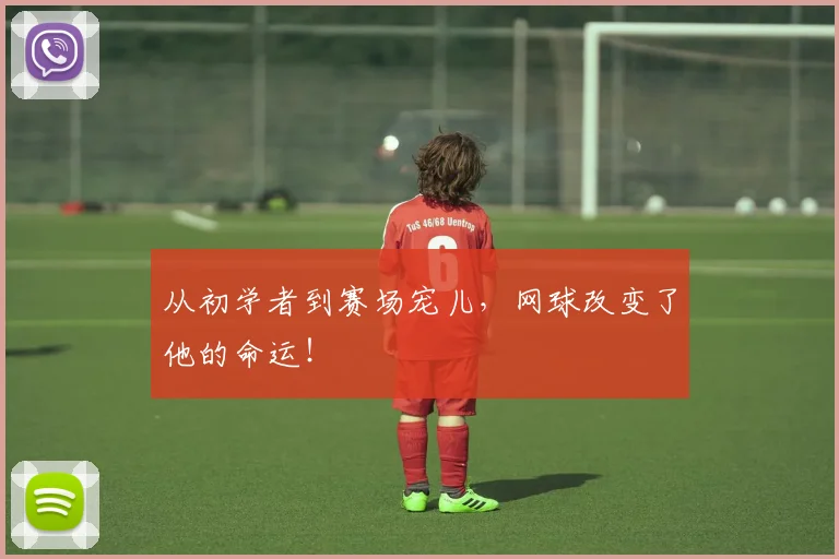 从初学者到赛场宠儿,网球改变了他的命运!