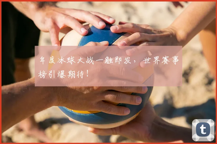 年度冰球大战一触即发，世界赛事榜引爆期待！