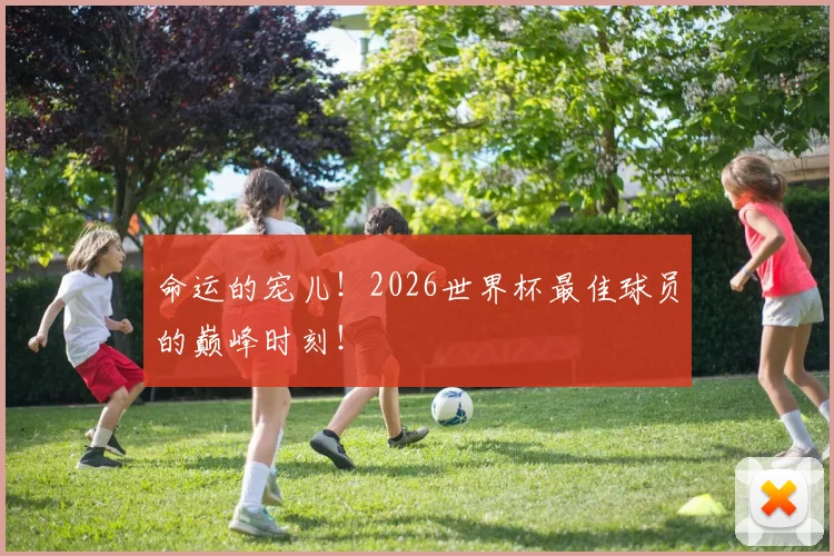 命运的宠儿!2026世界杯最佳球员的巅峰时刻!