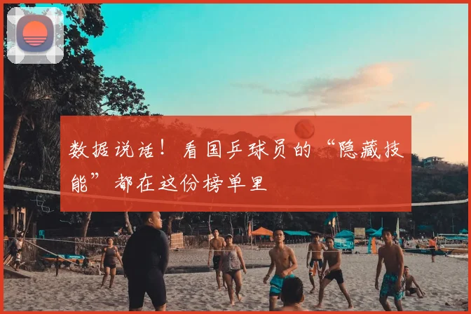 数据说话！看国乒球员的“隐藏技能”都在这份榜单里