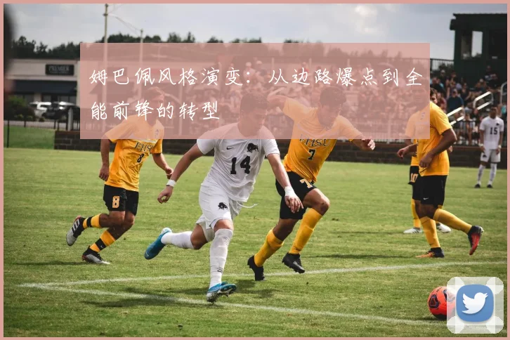 姆巴佩风格演变：从边路爆点到全能前锋的转型