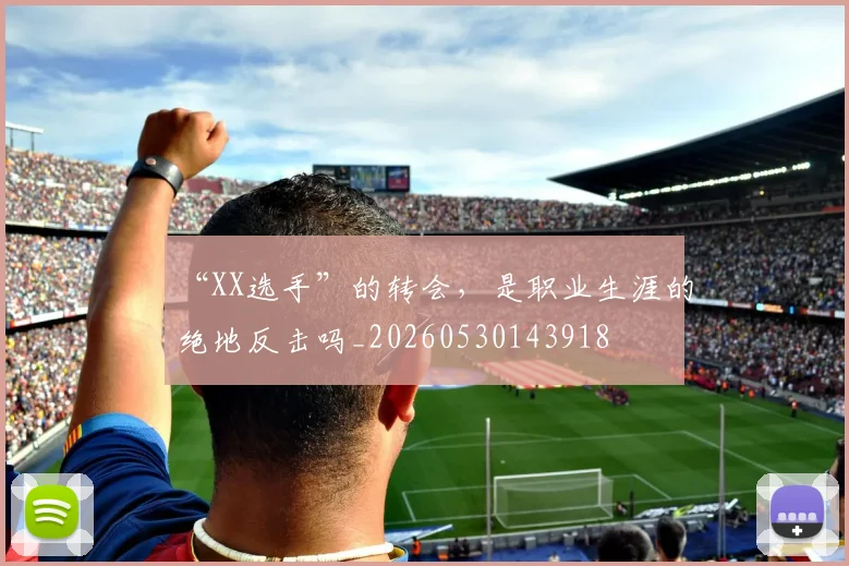 “XX选手”的转会，是职业生涯的绝地反击吗_20260530143918