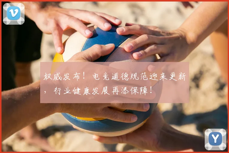 权威发布!电竞道德规范迎来更新,行业健康发展再添保障!