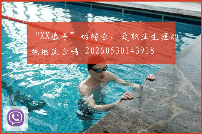 “XX选手”的转会，是职业生涯的绝地反击吗_20260530143918