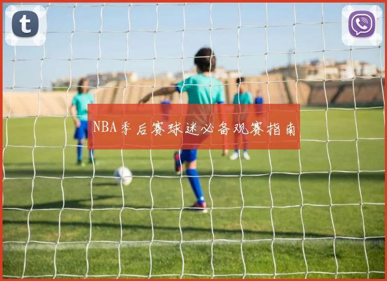 NBA季后赛球迷必备观赛指南