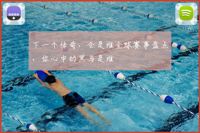 下一个传奇,会是谁全球赛事盘点,你心中的黑马是谁